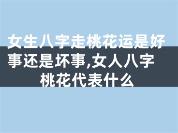 女生八字走桃花运是好事还是坏事,女人八字桃花代表什么