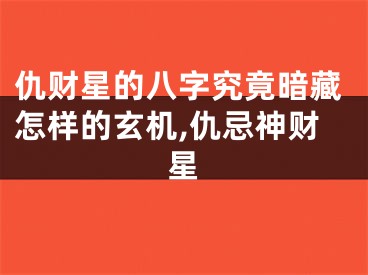 仇财星的八字究竟暗藏怎样的玄机,仇忌神财星