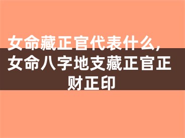 女命藏正官代表什么,女命八字地支藏正官正财正印
