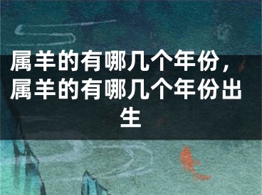 属羊的有哪几个年份,属羊的有哪几个年份出生