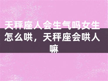 天秤座人会生气吗女生怎么哄，天秤座会哄人嘛
