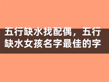 五行缺水找配偶，五行缺水女孩名字最佳的字