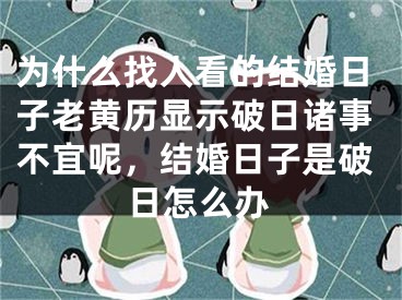为什么找人看的结婚日子老黄历显示破日诸事不宜呢,结婚日子是破日怎么办