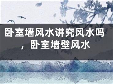 卧室墙风水讲究风水吗，卧室墙壁风水