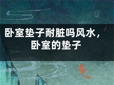卧室垫子耐脏吗风水，卧室的垫子