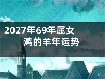 2027年69年属女鸡的羊年运势