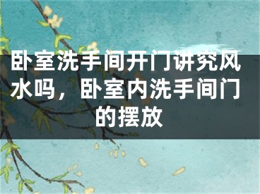 卧室洗手间开门讲究风水吗，卧室内洗手间门的摆放