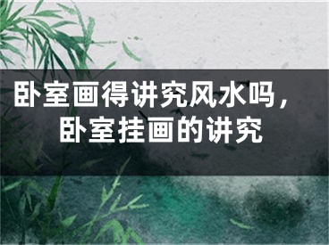 卧室画得讲究风水吗，卧室挂画的讲究