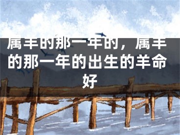 属羊的那一年的，属羊的那一年的出生的羊命好