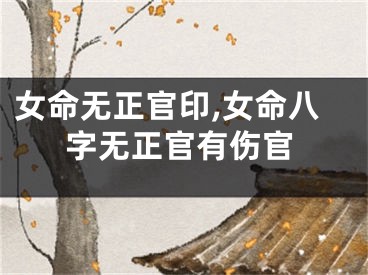 女命无正官印,女命八字无正官有伤官