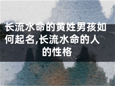 长流水命的黄姓男孩如何起名,长流水命的人的性格
