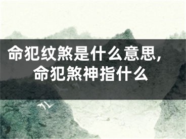 命犯纹煞是什么意思,命犯煞神指什么
