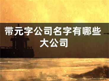 带元字公司名字有哪些大公司