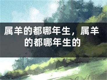 属羊的都哪年生,属羊的都哪年生的