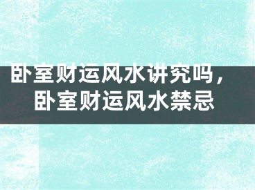 卧室财运风水讲究吗，卧室财运风水禁忌