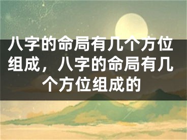 八字的命局有几个方位组成,八字的命局有几个方位组成的