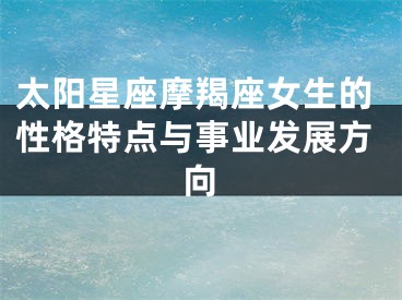 太阳星座摩羯座女生的性格特点与事业发展方向