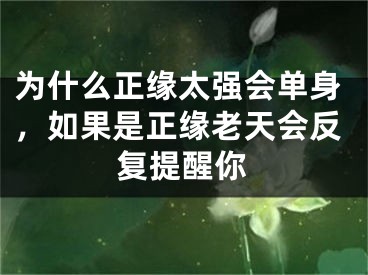 为什么正缘太强会单身，如果是正缘老天会反复提醒你