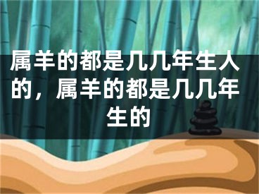 属羊的都是几几年生人的,属羊的都是几几年生的