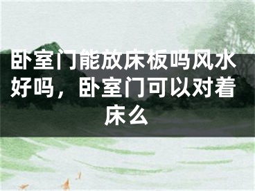 卧室门能放床板吗风水好吗，卧室门可以对着床么