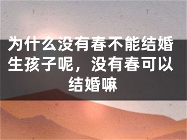 为什么没有春不能结婚生孩子呢，没有春可以结婚嘛