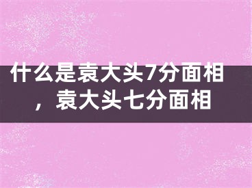 什么是袁大头7分面相，袁大头七分面相