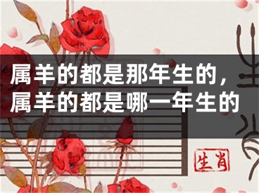属羊的都是那年生的，属羊的都是哪一年生的