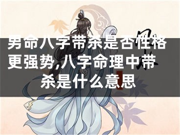 男命八字带杀是否性格更强势,八字命理中带杀是什么意思