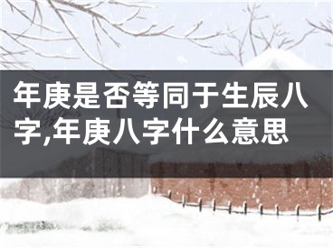 年庚是否等同于生辰八字,年庚八字什么意思