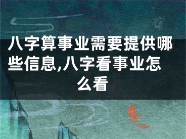八字算事业需要提供哪些信息,八字看事业怎么看