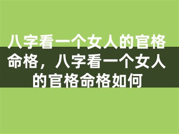 八字看一个女人的官格命格，八字看一个女人的官格命格如何