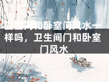 卫生间和卧室门风水一样吗，卫生间门和卧室门风水