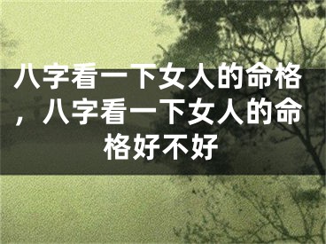 八字看一下女人的命格，八字看一下女人的命格好不好