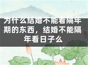 为什么结婚不能看隔年期的东西，结婚不能隔年看日子么