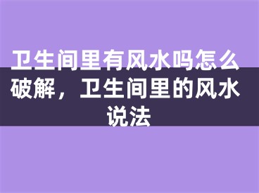 卫生间里有风水吗怎么破解,卫生间里的风水说法