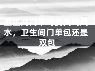 卫生间门平时要关吗风水，卫生间门单包还是双包