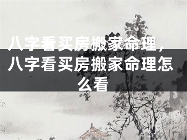 八字看买房搬家命理，八字看买房搬家命理怎么看