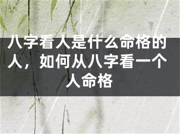 八字看人是什么命格的人,如何从八字看一个人命格