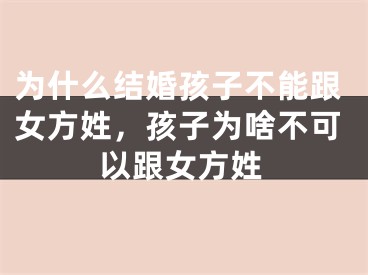 为什么结婚孩子不能跟女方姓，孩子为啥不可以跟女方姓