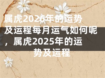 属虎2026年的运势及运程每月运气如何呢，属虎2025年的运势及运程