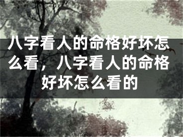 八字看人的命格好坏怎么看，八字看人的命格好坏怎么看的