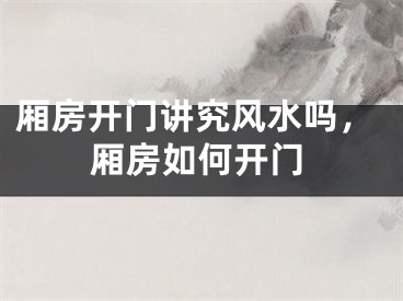 厢房开门讲究风水吗，厢房如何开门