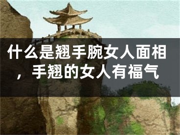 什么是翘手腕女人面相，手翘的女人有福气
