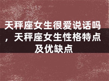 天秤座女生很爱说话吗，天秤座女生性格特点及优缺点