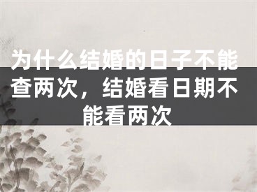 为什么结婚的日子不能查两次，结婚看日期不能看两次