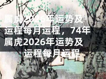 属虎2026年运势及运程每月运程，74年属虎2026年运势及运程每月运程
