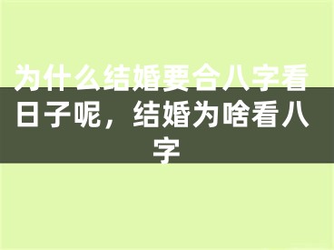 为什么结婚要合八字看日子呢，结婚为啥看八字