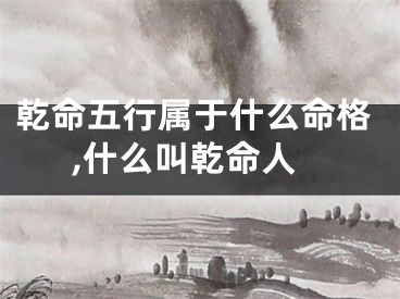 乾命五行属于什么命格,什么叫乾命人