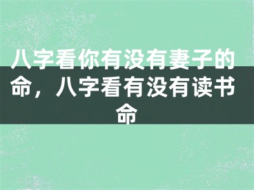 八字看你有没有妻子的命,八字看有没有读书命