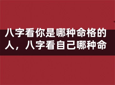 八字看你是哪种命格的人，八字看自己哪种命